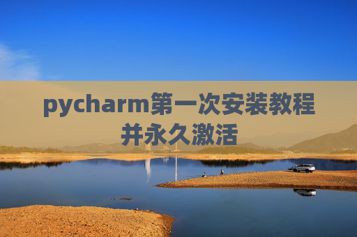 pycharm第一次安装教程并永久激活