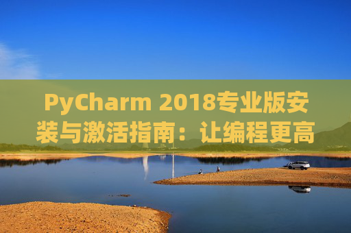 PyCharm 2018专业版安装与激活指南：让编程更高效