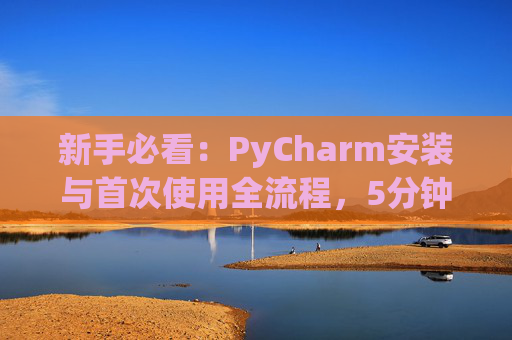 新手必看：PyCharm安装与首次使用全流程，5分钟快速上手